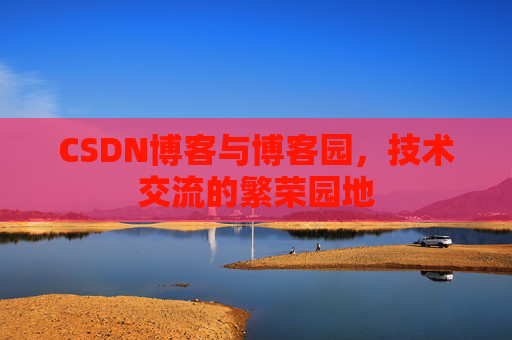 CSDN博客与博客园,技术交流的繁荣园地